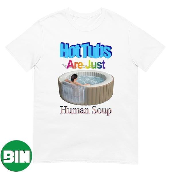 Hot Tubs Are Just Human Soup Unique T-Shirt