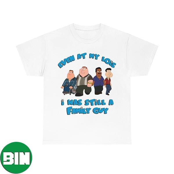 Even At My Lois I Was Still A Family Guy Unique T-Shirt