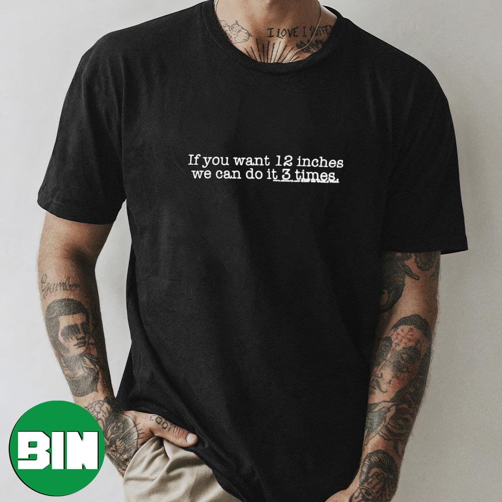 If You Want 12 Inches We Can Do It 3 Times Funny T-Shirt