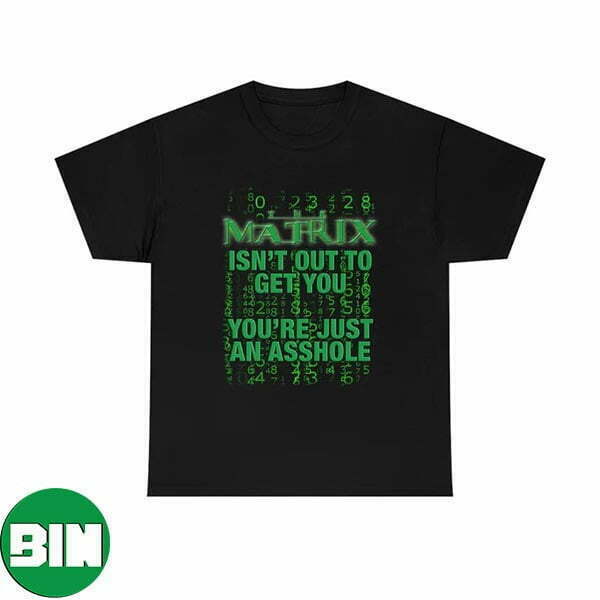 Matrix Isn’t Out To Get You Are Just An Asshole Unique T-Shirt