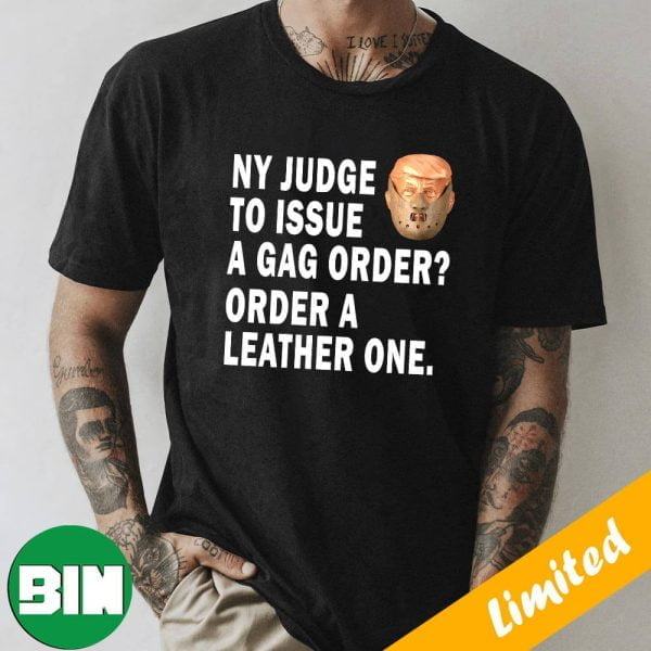 NY Judge To Issue A Gag Order – Order A Leather One Donald Trump – Trump Indicted 2023 T-Shirt