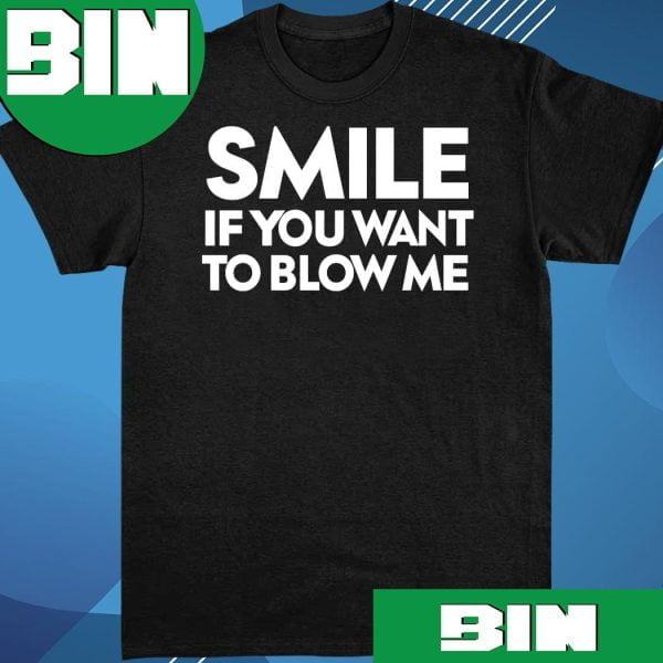Smile If You Want To Blow Me 2023 Funny T-Shirt