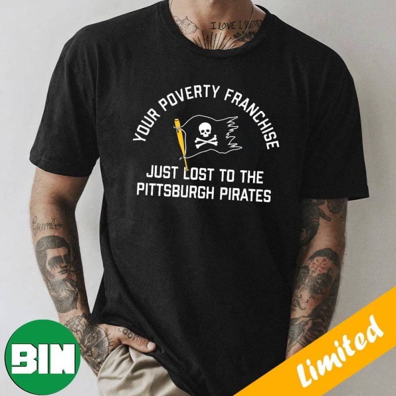 Your Poverty Franchise Just Lost To The Pittsburgh Pirates MLB Fan Gifts T- Shirt - Binteez