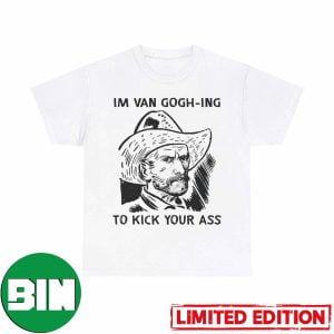 I Am Van Gogh-ing to Kick Your Ass Funny T-Shirt