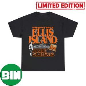 I Changed My Name At Ellis Island To Pussy Slayer 69 Funny T-Shirt