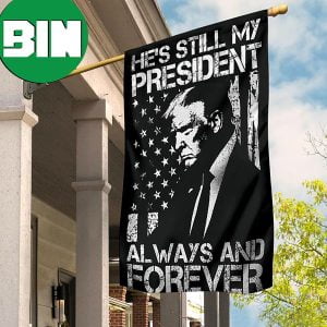 He’s Still My President Always And Forever Flag President Trump Flag Trump Merch 2 Sides Garden House Flag