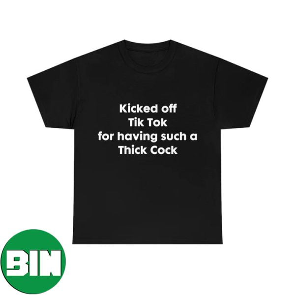 Kicked Off Tiktok For Having Such Thick Cock Funny T-Shirt