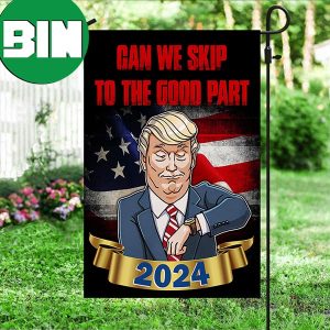 Trump Flag 2024 Can We Skip To The Good Part 2024 Trump Flags Funny Political Merch 2 Sides Garden House Flag