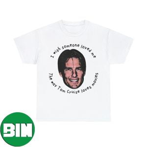 I Wish Someone Loved Me The Way Tom Cruise Loves Movies T-Shirt