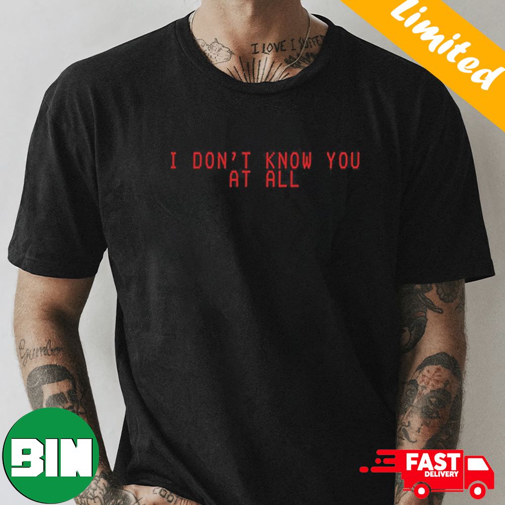 I Don't Know You At All Billie Eilish Fan Gifts T-Shirt