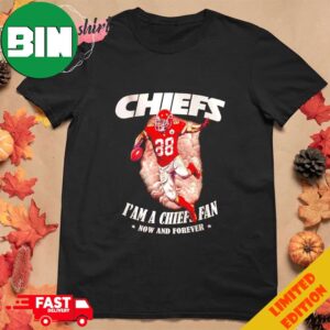 Chiefs I’m a Chiefs Fan Now And Forever T-Shirt Hoodie Long Sleeve Sweater