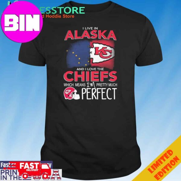 Official I Live In Alaska And I Love The Kansas City Chiefs Which Means I’m Pretty Much Perfect T-Shirt Hoodie