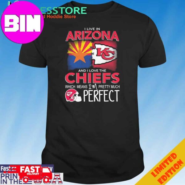 Official I Live In Arizona And I Love The Kansas City Chiefs Which Means I’m Pretty Much Perfect T-Shirt Hoodie