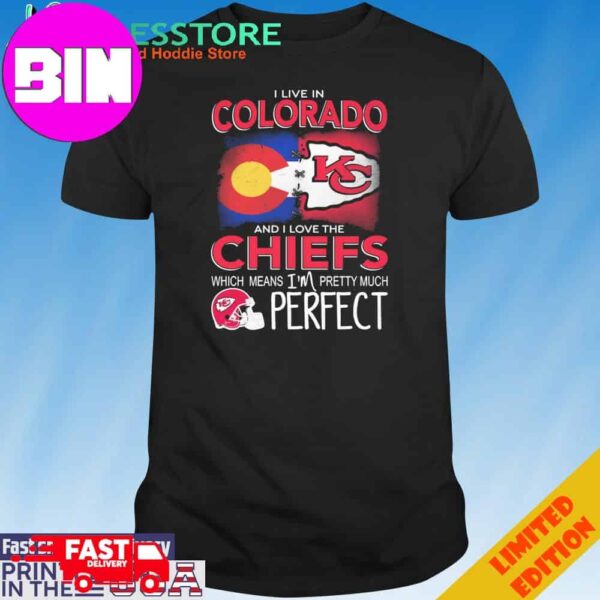 Official I Live In Colorado And I Love The Kansas City Chiefs Which Means I’m Pretty Much Perfect T-Shirt Hoodie