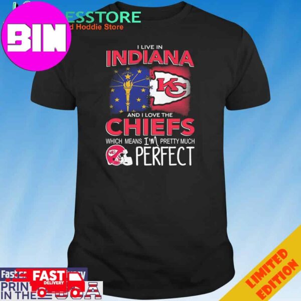 Official I Live In Indiana And I Love The Kansas City Chiefs Which Means I’m Pretty Much Perfect T-Shirt Hoodie