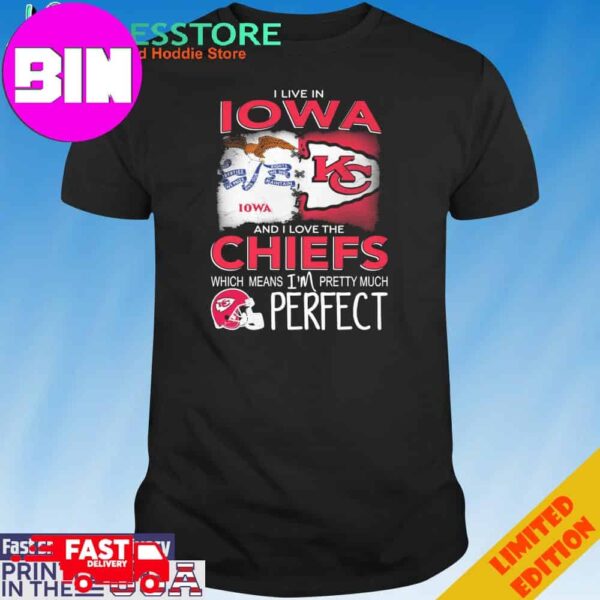 Official I Live In Iowa And I Love The Kansas City Chiefs Which Means I’m Pretty Much Perfect T-Shirt Hoodie