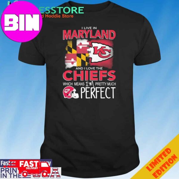 Official I Live In Maryland And I Love The Kansas City Chiefs Which Means I’m Pretty Much Perfect T-Shirt Hoodie