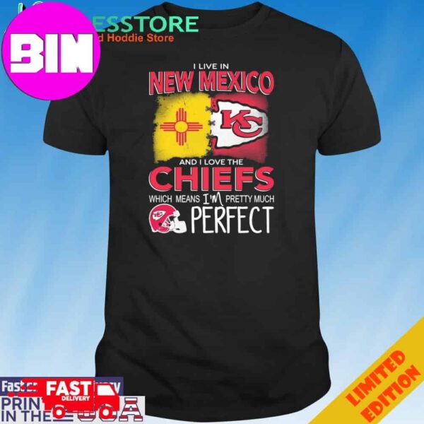 Official I Live In New Mexico And I Love The Kansas City Chiefs Which Means I’m Pretty Much Perfect T-Shirt Hoodie