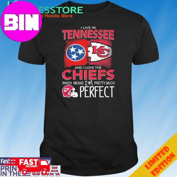 Official I Live In Tennessee And I Love The Kansas City Chiefs Which Means I’m Pretty Much Perfect T-Shirt Hoodie