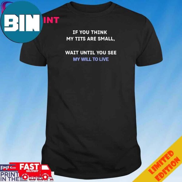 Official If You Think My Tits Are Small Wait Until You See My Will To Live T-Shirt