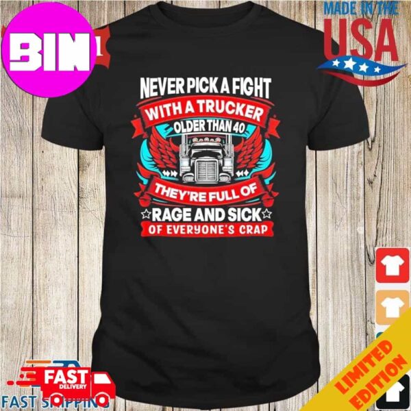 Never Pick A Fight With A Trucker Older Than 40 They’re Full Of Rage And Sick Of Everyone’s Crap Unisex T-Shirt Hoodie Long Sleeve Sweater Fan Gifts