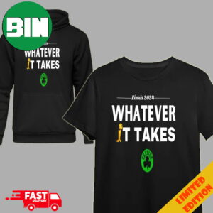 NBA Finals 2024 Whatever It Takes Best Merchandise Gifts For Boston Celtics Fans Congratulations Champions T-Shirt Hoodie