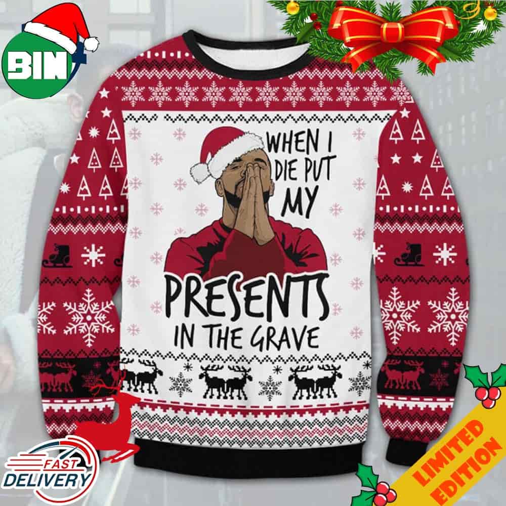 Drake Meme When I Die Put My Presents In The Grave Ugly Christmas Sweater For Men And Women Drake Meme When I Die Put My Presents In The Grave Ugly Christmas Sweater For Men And Women