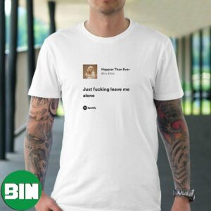 Happier Than Ever – Billie Eilish Just Fucking Leave Me Alone Spotify Fan Gifts T-Shirt